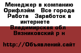 Менеджер в компанию Орифлэйм - Все города Работа » Заработок в интернете   . Владимирская обл.,Вязниковский р-н